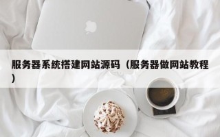 东阳服务器系统搭建网站源码（服务器做网站教程）