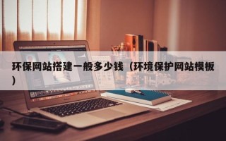 东阳环保网站搭建一般多少钱（环境保护网站模板）
