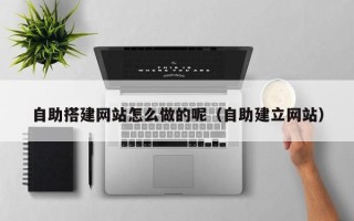 东阳自助搭建网站怎么做的呢（自助建立网站）