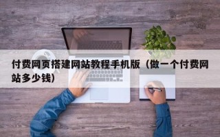 东阳付费网页搭建网站教程手机版（做一个付费网站多少钱）